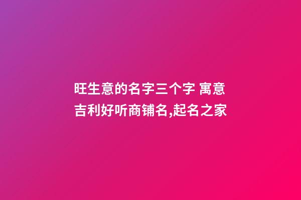 旺生意的名字三个字 寓意吉利好听商铺名,起名之家-第1张-店铺起名-玄机派